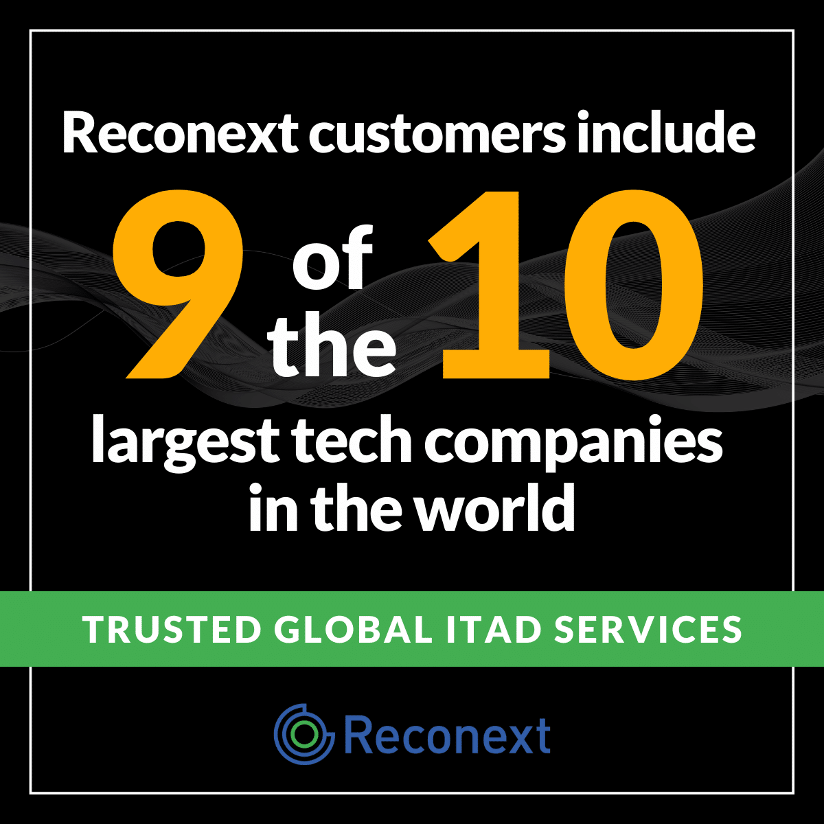 Reconext customers include 9 of the 10 largest tech companies in the world